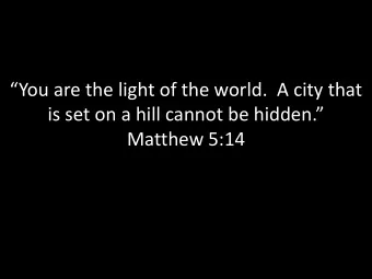 You are the light of the world.  A city that is set on a hill cannot be hidden.  Matthew 5:14