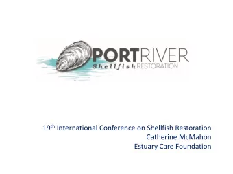 19 th International Conference on Shellfish Restoration  Catherine McMahon  Estuary Care Foundation