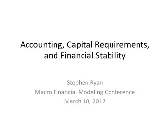 Accounting, Capital Requirements,  and Financial Stability  Stephen Ryan  Macro Financial Modeling