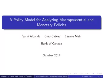 A Policy Model for Analyzing Macroprudential and  Monetary Policies  Sami Alpanda  Gino Cateau