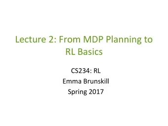 Lecture 2: From MDP Planning to  RL Basics  CS234: RL  Emma Brunskill  Spring 2017  Recap: Value