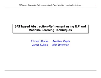 SAT based Abstraction-Refinement using ILP and  Machine Learning Techniques  Edmund Clarke  Anubhav