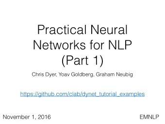 Practical Neural  Networks for NLP  (Part 1)  Chris Dyer, Yoav Goldberg, Graham Neubig