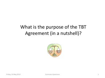 What is the purpose of the TBT  Agreement (in a nutshell)?  Friday, 10 May 2013  Summary Questions