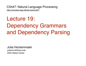 Lecture 19:  Dependency Grammars  and Dependency Parsing  Julia Hockenmaier  juliahmr@illinois.edu