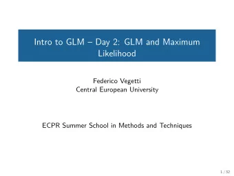 Intro to GLM  Day 2: GLM and Maximum  Likelihood  Federico Vegetti  Central European University