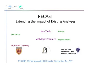 RECAST'  Extending'the'Impact'of'Exis8ng'Analyses'  Itay'Yavin'' Theorist  Disclosure:
