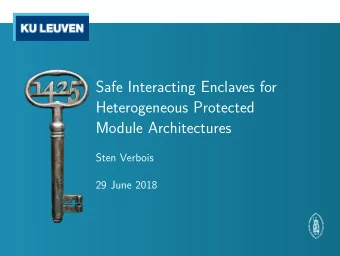 Safe Interacting Enclaves for  Heterogeneous Protected  Module Architectures  Sten Verbois  29 June