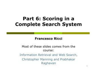 Part 6: Scoring in a  Complete Search System  Francesco Ricci  Most of these slides comes from the