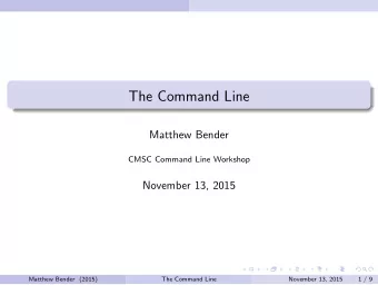The Command Line  Matthew Bender  CMSC Command Line Workshop  November 13, 2015  Matthew Bender