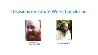Decisions on Future Work; Conclusion  Moderator:  Ivan Herman, W3C  Liam Quin, W3C  Decisions on