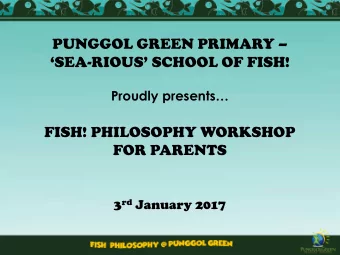 PUNGGOL GREEN PRIMARY   SEA-RIOUS SCHOOL OF FISH!  Proudly presents  FISH! PHILOSOPHY