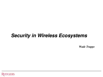 Security in Wireless Ecosystems  Security in Wireless Ecosystems  Wade Trappe  Wireless Ecosystems