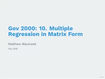 Gov 2000: 10. Multiple  Regression in Matrix Form  Matthew Blackwell  Fall 2016  1 / 64  1. Matrix