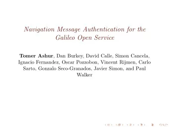 Navigation Message Authentication for the  Galileo Open Service Tomer Ashur , Dan Burkey, David