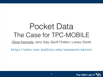 Pocket Data  The Case for TPC-MOBILE  Oliver Kennedy, Jerry Ajay, Geoff Challen, Lukasz Ziarek