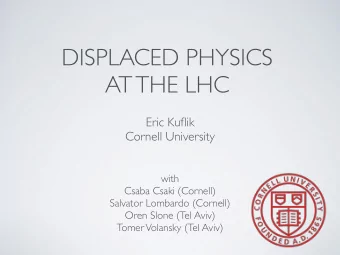 DISPLACED PHYSICS  AT THE LHC Eric Kuflik Cornell University with Csaba Csaki (Cornell) Salvator