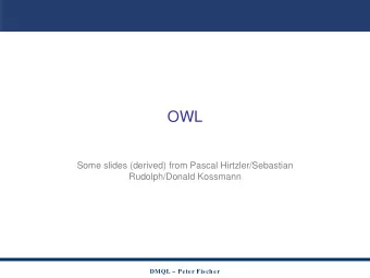 OWL  Some slides (derived) from Pascal Hirtzler/Sebastian  Rudolph/Donald Kossmann  DMQL   Peter