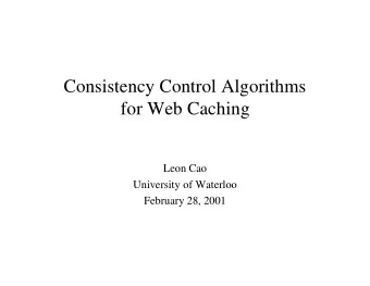 Consistency Control Algorithms  for Web Caching  Leon Cao  University of Waterloo  February 28,