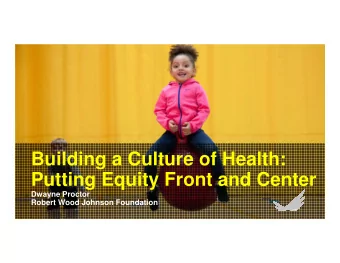 Building a Culture of Health:  Putting Equity Front and Center  Dwayne Proctor  Robert Wood Johnson