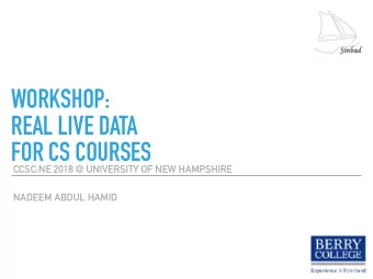 WORKSHOP: REAL LIVE DATA   FOR CS COURSES  CCSC:NE 2018 @ UNIVERSITY OF NEW HAMPSHIRE  NADEEM