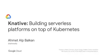 Knative: Building serverless  platforms on top of Kubernetes  Ahmet Alp Balkan  @ahmetb  Thanks to