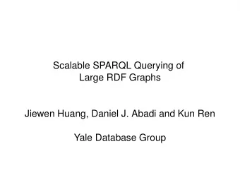 Scalable SPARQL Querying of  Large RDF Graphs  Jiewen Huang, Daniel J. Abadi and Kun Ren  Yale