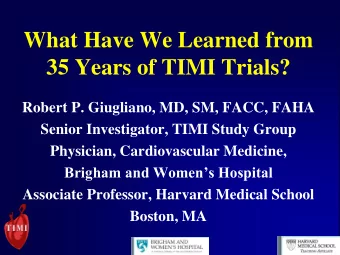 35 Years of TIMI Trials?  Robert P. Giugliano, MD, SM, FACC, FAHA  Senior Investigator, TIMI Study