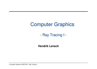 Computer Graphics  - Ray Tracing I -  Hendrik Lensch  Computer Graphics WS07/08  Ray Tracing I