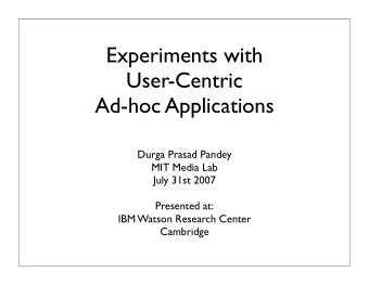 Experiments with  User-Centric  Ad-hoc Applications  Durga Prasad Pandey  MIT Media Lab  July 31st