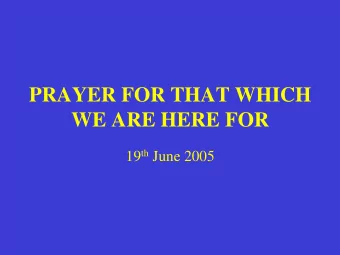 PRAYER FOR THAT WHICH  WE ARE HERE FOR 19 th June 2005  Romans 15:14-33 I myself am convinced, my