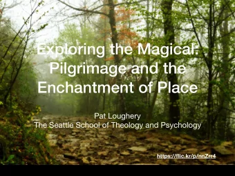 Exploring the Magical:  Pilgrimage and the  Enchantment of Place Pat Loughery  The Seattle School