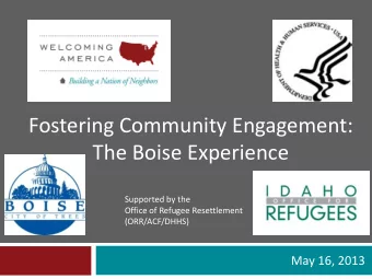 Fostering Community Engagement:  The Boise Experience  Supported by the  Office of Refugee