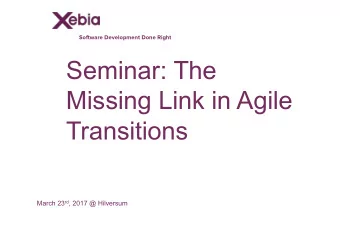 Seminar: The  Missing Link in Agile  Transitions March 23 rd , 2017 @ Hilversum  Seminar: The