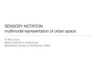 SENSORY NOTATION  multimodal representation of urban space  Dr Ray Lucas  Senior Lecturer in