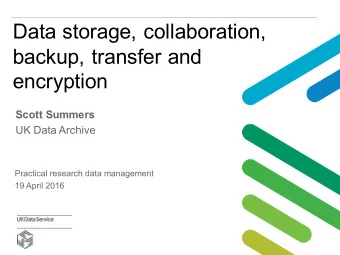 Data storage, collaboration,  backup, transfer and  encryption  Scott Summers  UK Data Archive