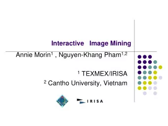 Interactive   Image Mining Annie Morin 1 , Nguyen-Khang Pham 1,2 1 TEXMEX/IRISA 2 Cantho