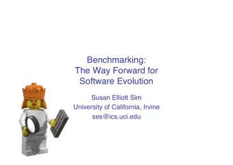 Benchmarking:  The Way Forward for  Software Evolution  Susan Elliott Sim  University of