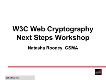 W3C Web Cryptography  Next Steps Workshop  Natasha Rooney, GSMA  @thisNatasha  GSMA:  Telecoms