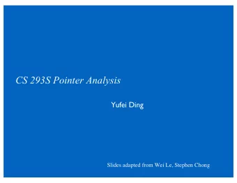 CS 293S Pointer Analysis  Yufei Ding  Slides adapted from Wei Le, Stephen Chong  Focus of this