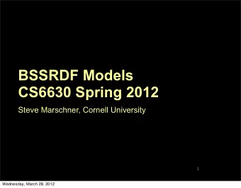 BSSRDF Models  CS6630 Spring 2012  Steve Marschner, Cornell University  1  Wednesday, March 28,