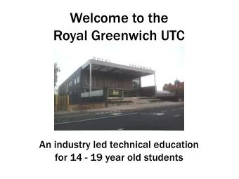 Royal Greenwich UTC  An industry led technical education  for 14 - 19 year old students Todays