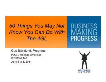 50 Things You May Not  Know You Can Do With The 4GL  Gus Bjrklund. Progress.  PUG Challenge