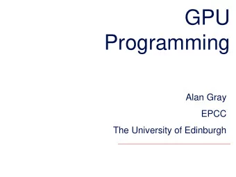 GPU  Programming  Alan Gray  EPCC  The University of Edinburgh  Overview  Motivation and need