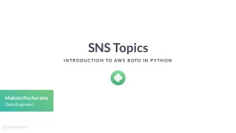 SNS Topics  IN TRODUCTION  TO AW S  BOTO IN  P YTH ON  Maksim Pecherskiy  Data Engineer!  SNS