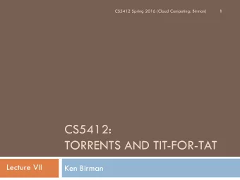 CS5412:  TORRENTS AND TIT-FOR-TAT  Lecture VII  Ken Birman  BitTorrent  2  Used in WAN setting