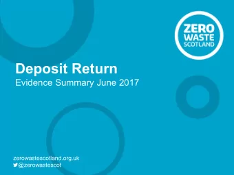 Deposit Return  Evidence Summary June 2017  zerowastescotland.org.uk  @zerowastescot  Research: key