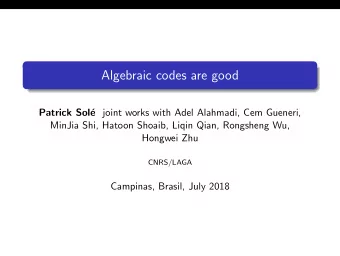 Algebraic codes are good  Patrick Sol e joint works with Adel Alahmadi, Cem Gueneri,  MinJia Shi,