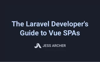 The Laravel Developer's  The Laravel Developer's  Guide to Vue SPAs  Guide to Vue SPAs  JESS ARCHER