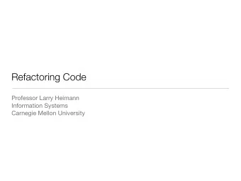 Refactoring Code Professor Larry Heimann Information Systems  Carnegie Mellon University  Why